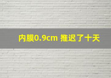 内膜0.9cm 推迟了十天